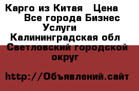 Карго из Китая › Цена ­ 100 - Все города Бизнес » Услуги   . Калининградская обл.,Светловский городской округ 